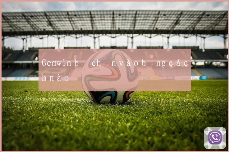 Gemwin bị chặn vào bằng cách nào