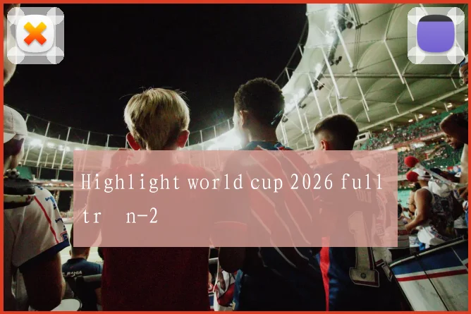 Highlight world cup 2026 full trận
