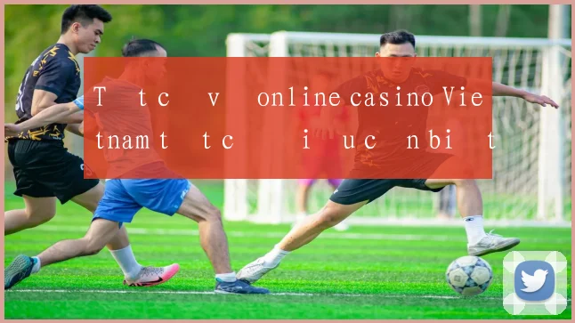 Tất cả về online casino Vietnam tất cả điều cần biết