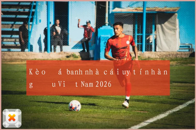 Kèo đá banh nhà cái uy tín hàng đầu Việt Nam 2026