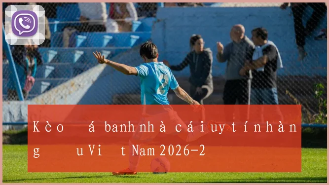 Kèo đá banh nhà cái uy tín hàng đầu Việt Nam 2026
